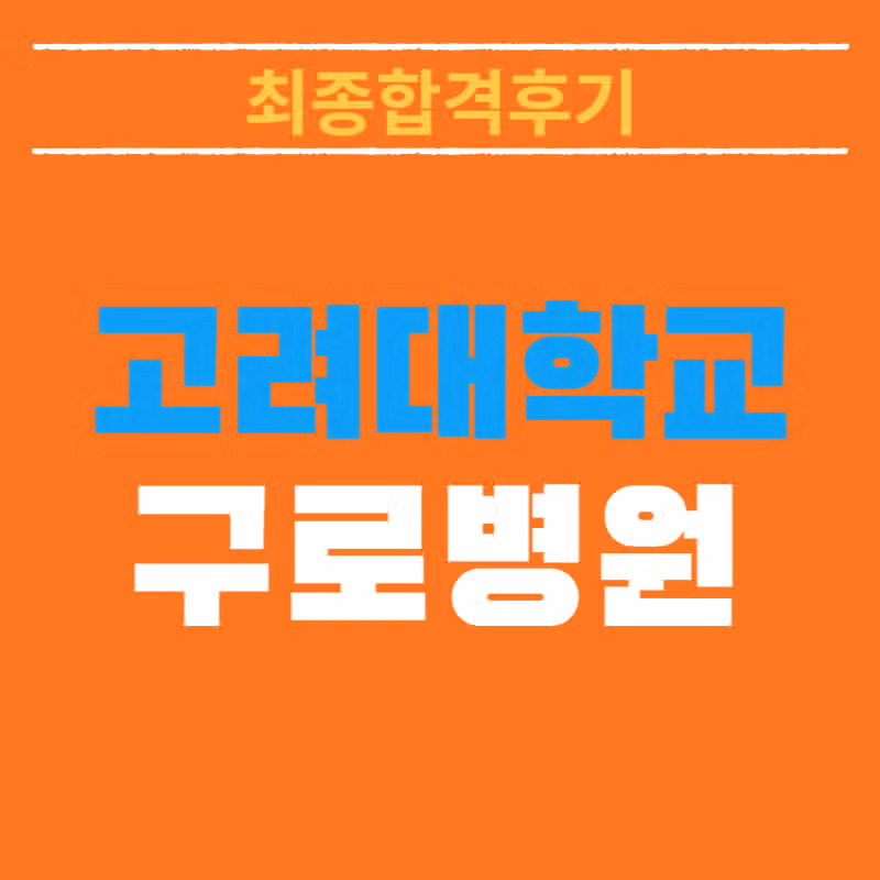 고려대학교 구로병원 채용! 최종합격자가 알려주는 리얼 합격스펙 및 합격후기 총정리!
