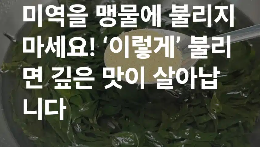 미역 불릴때 설탕을 넣고 불린다?