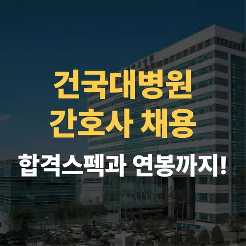 건국대병원 간호사 채용 시작! 합격 스펙과 연봉, 지금 바로 확인하세요!